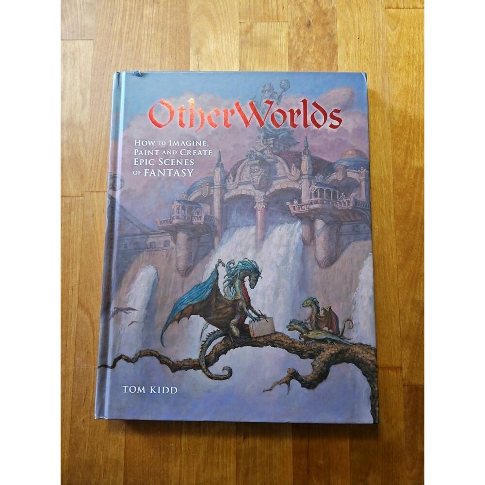 OtherWorlds: How to Imagine, Paint and Create Epic Scenes of Fantasy Kidd, Tom
